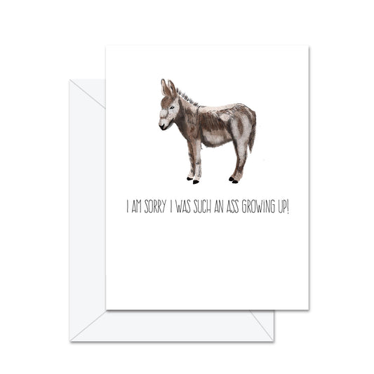 I Am Sorry I Was Such An Ass Growing Up! - Greeting Card